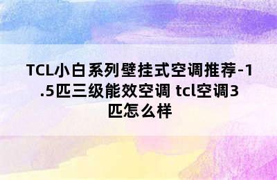 TCL小白系列壁挂式空调推荐-1.5匹三级能效空调 tcl空调3匹怎么样